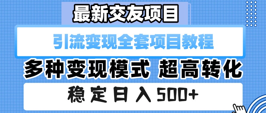 最新交友项目 引流变现全套项目教程 多种变现模式 超高转化 稳定日入500+-知创网