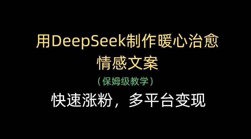 用DeepSeek制作暖心治愈情感文案，多平台变现，快速涨粉-知创网