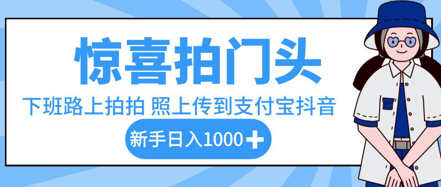 惊喜拍门头，下班路上拍拍照片，上传到支付宝和抖音新手日入 1000+-知创网