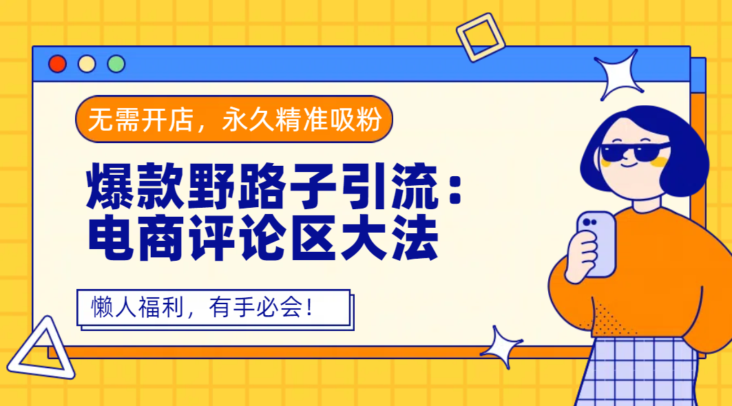 爆款野路子引流：电商评论区大法，无需开店，永久精准吸粉，懒人福利，有手必会！-知创网