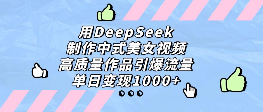 用DeepSeek制作中式美女视频，单日变现1000+，高质量作品引爆流量-知创网