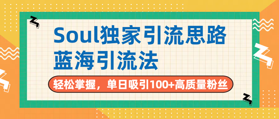 Soul独家引流思路，单日吸引100+高质量粉丝，蓝海引流法，轻松掌握-知创网