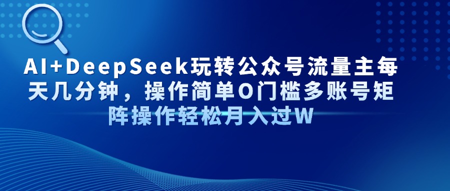 Al+Deepseek玩转公众号流量主每天几分钟，操作简单0门槛多账号矩阵操作轻松月入过W-知创网