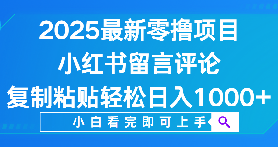 小红书留言评论，2025最新零撸项目，复制粘贴即可赚钱，轻松日入1000+-知创网