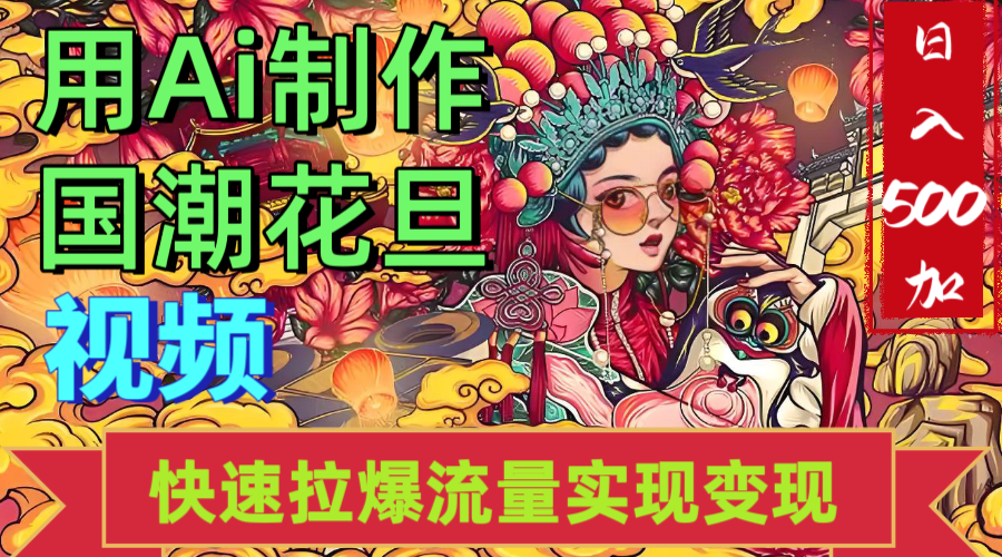 2025年七月劲爆Ai制作国潮花旦视频快速拉爆流量起号多方向变现（快速达到日入500+）-知创网