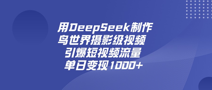 用DeepSeek制作鸟，世界摄影级视频，引爆短视频流量，单日变现1000+-知创网