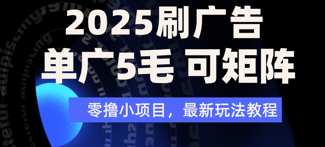 2025年零撸刷广告变现，单广5毛，可矩阵放大操作-知创网