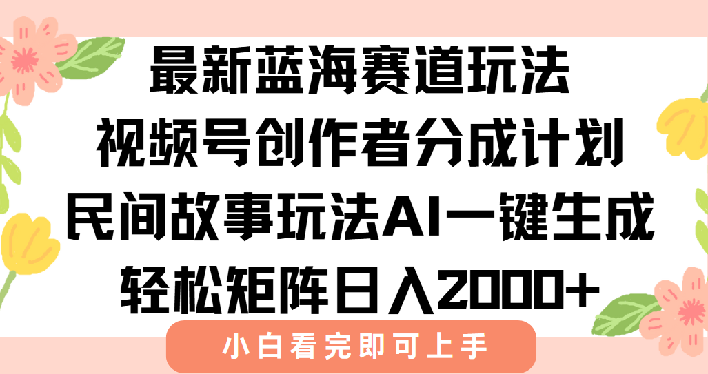 最新蓝海赛道玩法视频号创作者分成民间故事玩法，AI一键生成爆款视频，轻松日入2000+-知创网