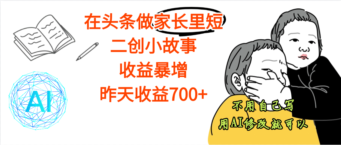 【劲爆】在头条做家长里短二创小故事，收益暴增，昨天收益700+-知创网