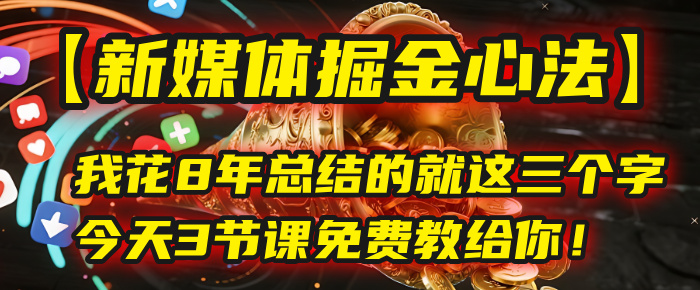 我花8年总结的【新媒体掘金心法】，就这三个字，今天3节课免费教给你！-知创网
