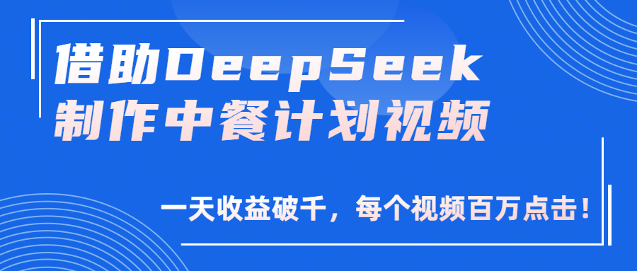 借助DeepSeek制作，中餐计划视频，一天收益破千，每个视频百万点击！-知创网