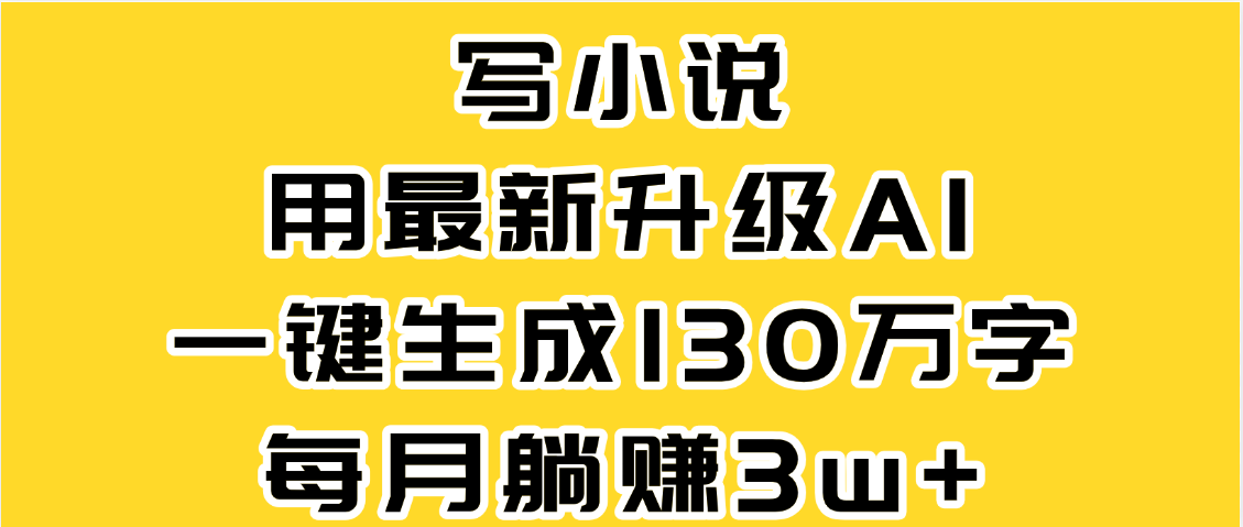 最新AI一键生成原创小说，一分钟能写130+字，每月睡后收益3W+-知创网