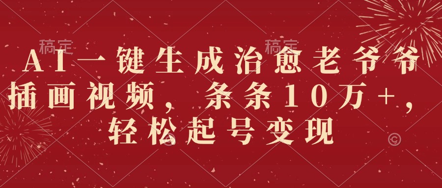 AI一键生成治愈老爷爷插画视频，条条10万+，轻松起号变现-知创网