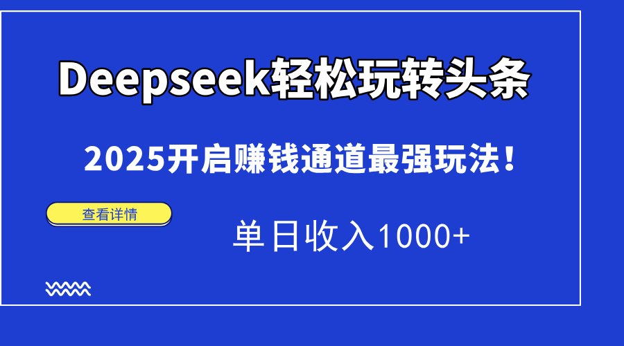 Deepseek轻松玩转头条，2025开启赚钱通道最强玩法！单日收入1000+-知创网