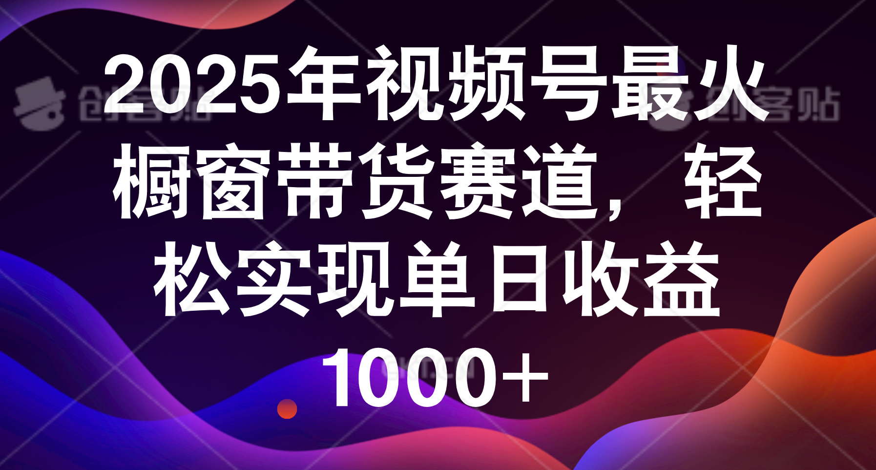 2025年视频号最火橱窗带货赛道，轻松实现单日收益1000+-知创网