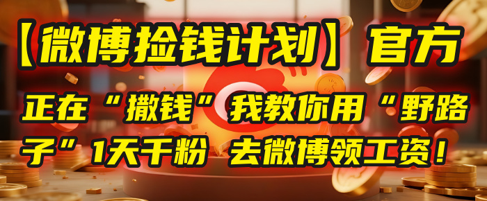 【微博捡钱计划】官方正在“撒钱”，我教你用“野路子”1天千粉，去微博领工资！-知创网