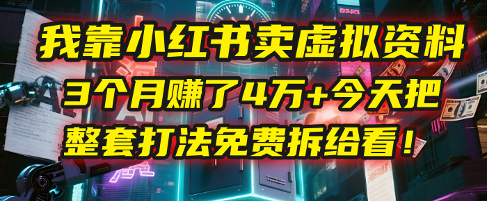 我靠“小红书卖虚拟资料”，3个月赚了4万+，今天把整套打法免费拆给你看！-知创网