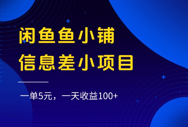 闲鱼鱼小铺信息差小项目，一单5元，一天收益100+-知创网