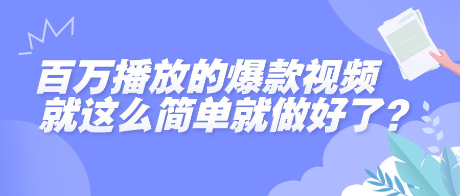 百万播放的爆款视频，就这么简单做好了？-知创网