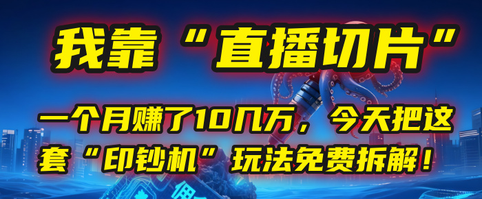 我靠“直播切片”，一个月赚了10几万，今天把这套“印钞机”玩法免费拆解！-知创网
