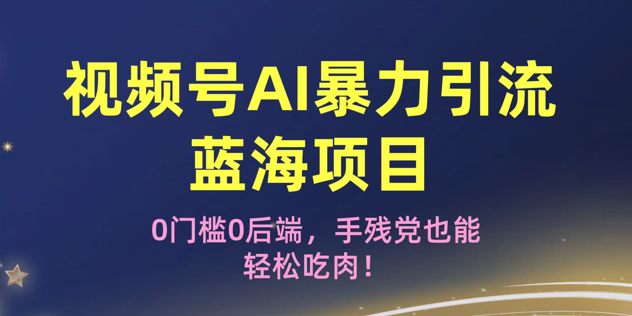 疯传！视频号AI暴力引流蓝海项目，0门槛0后端，手残党也能轻松吃肉！-知创网