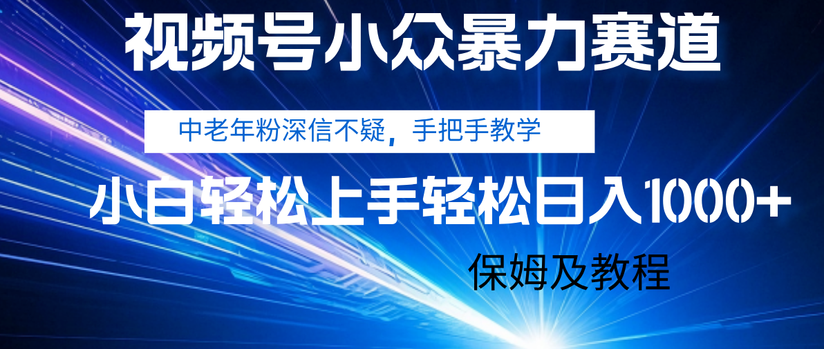 视频号小众暴力赛道，中老年人深信不疑 手把手教学，小白也能日入1000+ 保姆及教程-知创网