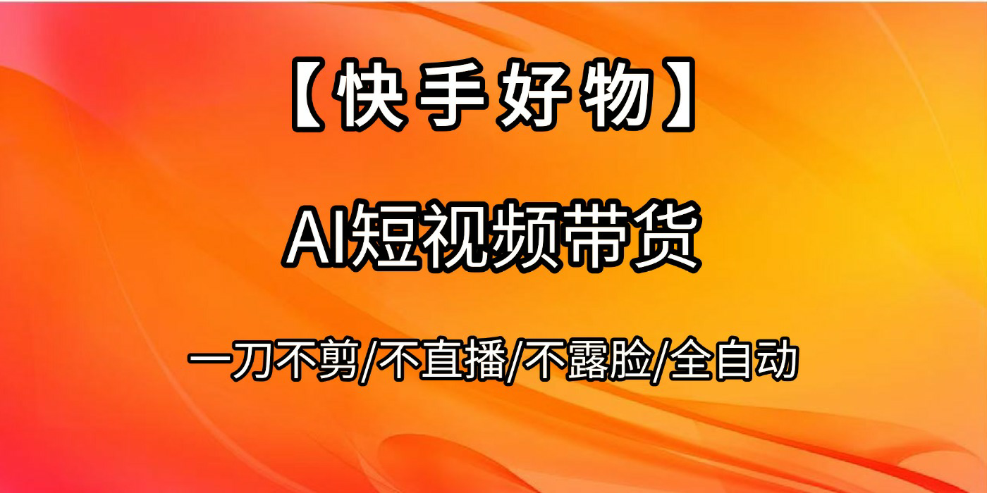 【快手好物】AI短视频带货，全自动搬运拼接-知创网