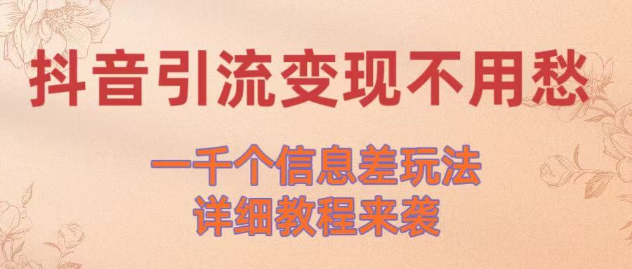 抖音引流变现不用愁！一千个信息差玩法详细教程来袭-知创网
