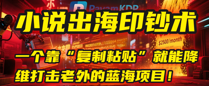 小说出海印钞术：一个靠“复制粘贴”就能降维打击老外的蓝海项目！-知创网