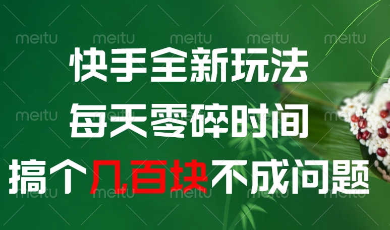 快手全新0撸玩法，每天零碎时间，搞个几百块不成问题-知创网