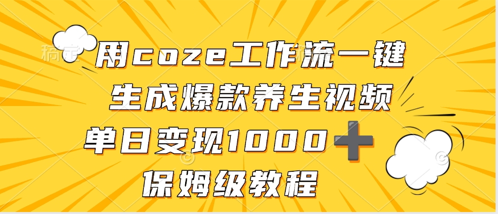 用coze工作流一键生成爆款养生视频，单日变现1000➕，保姆级教程-知创网
