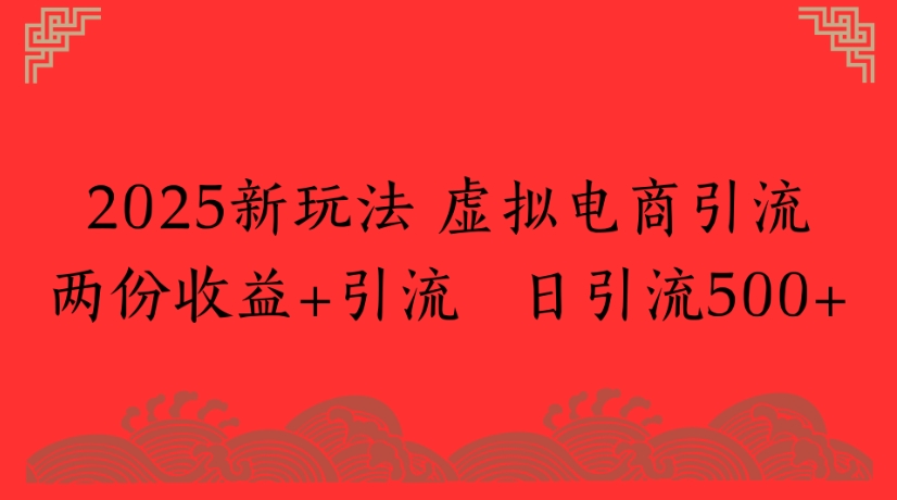 2025新玩法，虚拟电商引流两份收益+引流 日引流500+-知创网