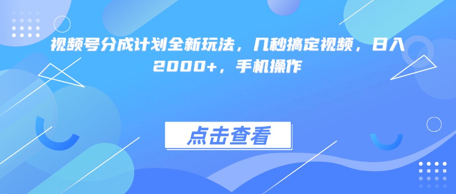 视频号分成计划全新玩法，几秒搞定视频，日入2000+，手机操作-知创网