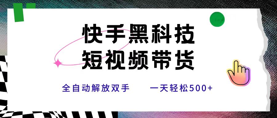 快手黑科技短视频带货，条条原创无脑搬运，新手小白轻松一天500+-知创网