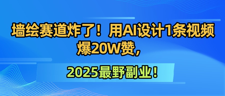 墙绘赛道炸了！用AI设计1条视频爆20W赞，2025最野副业！-知创网