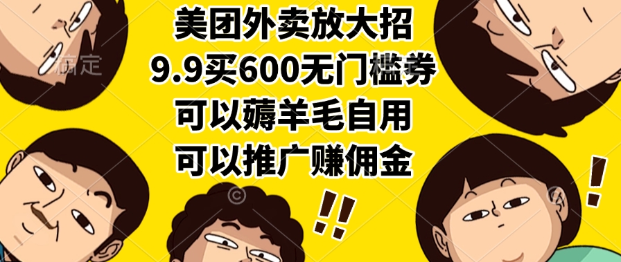美团外卖放大招，9.9买600无门槛券，可以薅羊毛自用，可以推广赚佣金-知创网