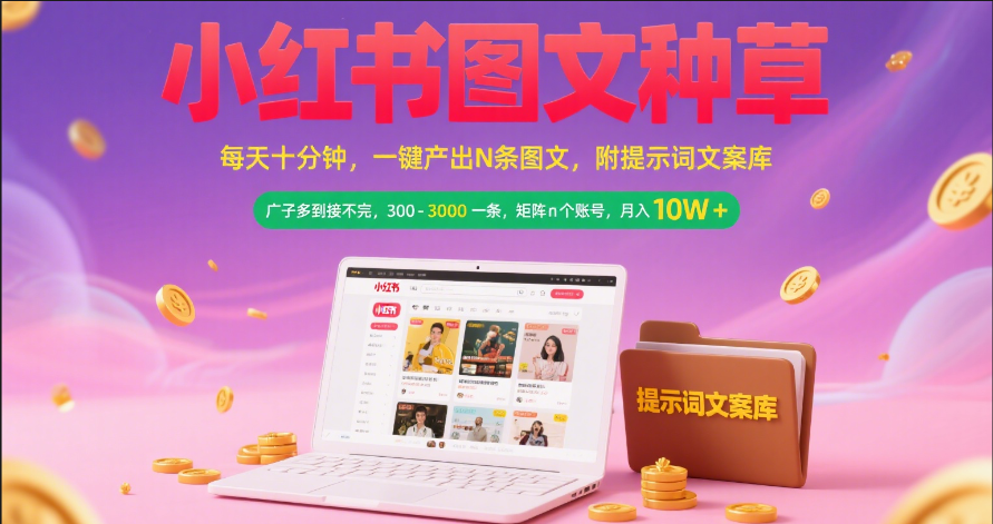 小红书图文种草   每天十分钟 一键产出N条图文 附提示词文案库广子多到接不完 300-3000一条 矩阵n个账号 月入10W+-知创网