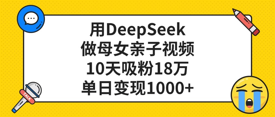 用DeepSeek做母女亲子视频，单日变现1000+，10天吸粉18万-知创网