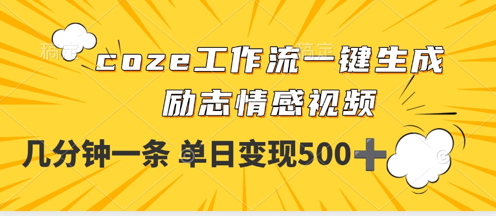 用coze工作流一键生成励志情感视频，几分钟一天，单日变现500+-知创网