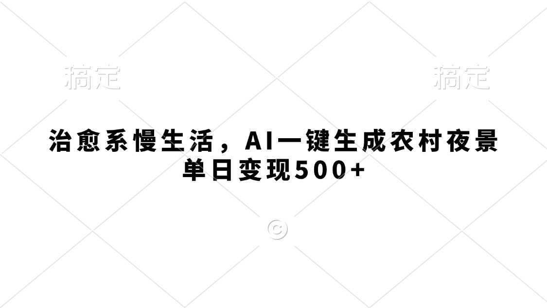 治愈系慢生活，AI一键生成农村夜景，单日变现500+-知创网