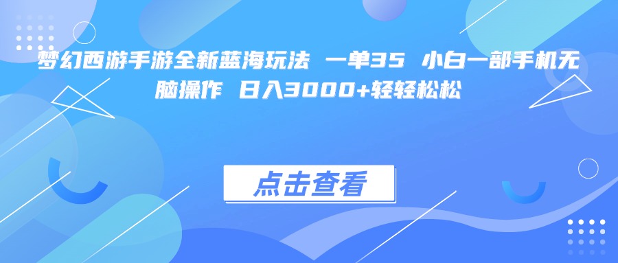 梦幻西游手游全新蓝海玩法 一单35 小白一部手机无脑操作 日入3000+轻轻松松-知创网