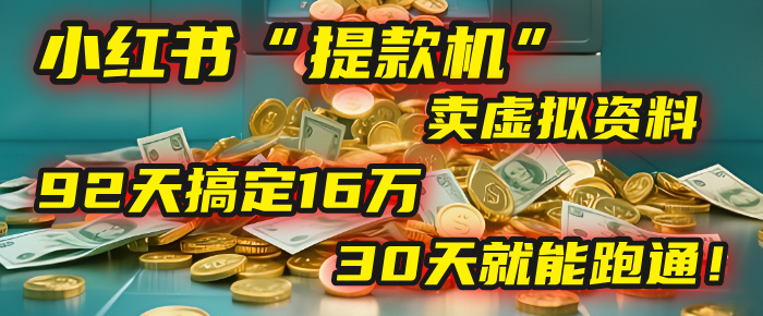 2025年，我发现一个小红书“提款机”：靠卖虚拟资料，92天搞定16万，这个模式30天就能跑通！-知创网