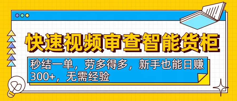 快速视频审查智能货柜,秒结一单,劳多得多,新手也能日赚300+,无需经验-知创网