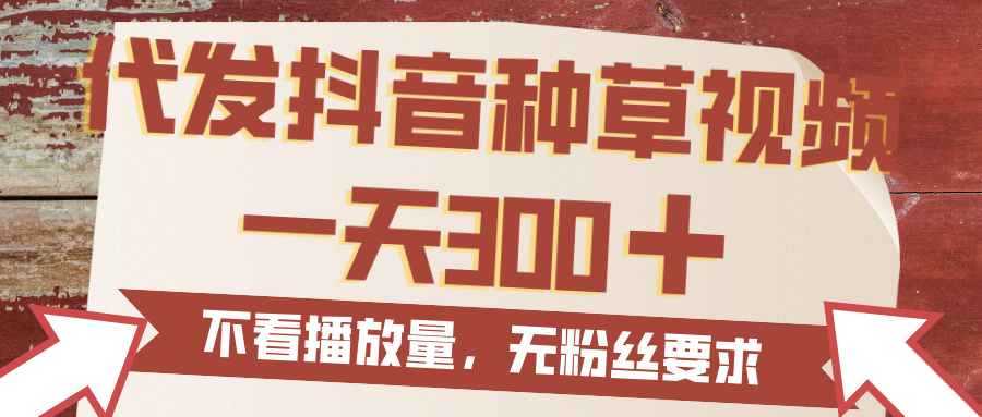 代发抖音种草视频，一天300，无粉丝要求，不看播放量-知创网