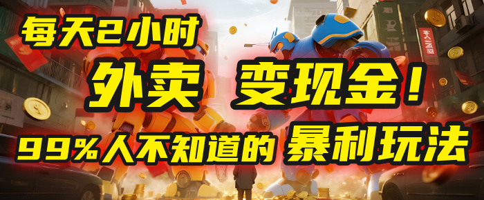 每天2小时，外卖变现金！99%人不知道的暴利玩法，0成本的“捡钱”项目-知创网