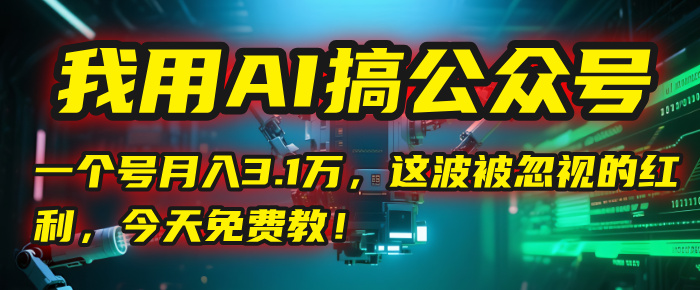 我用AI搞公众号，一个号月入3.1万，这波被忽视的红利，今天免费教！-知创网
