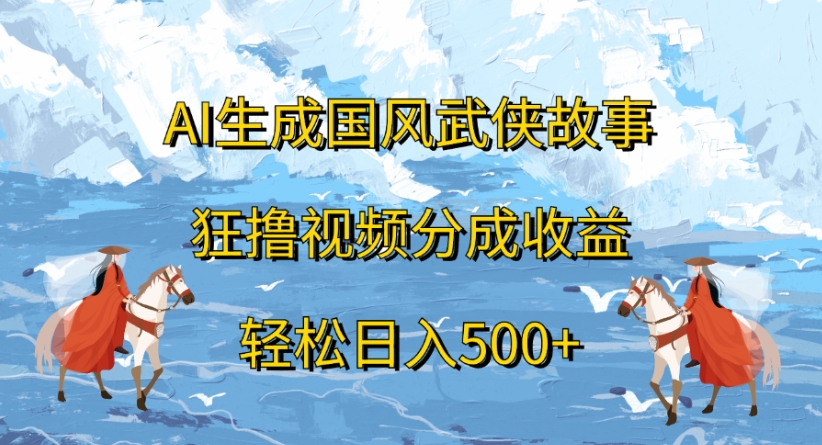 ai生成国风武侠故事狂撸视频分成收益轻松日入500+-知创网