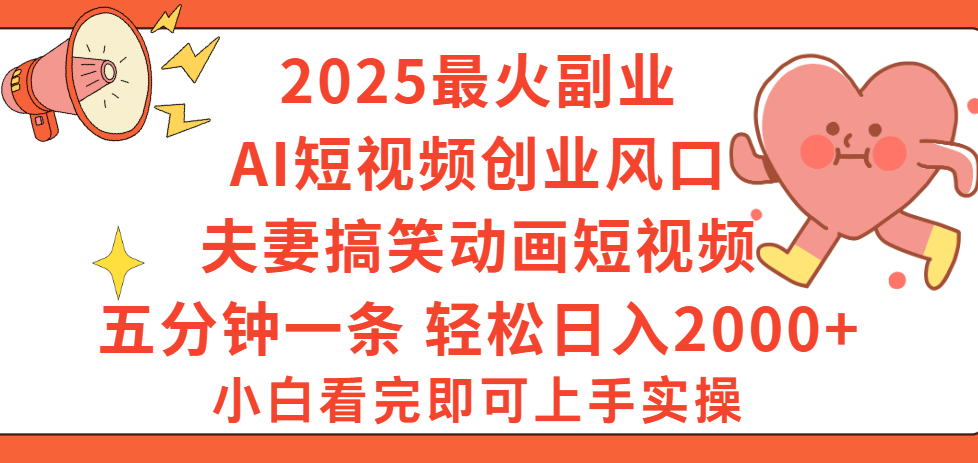 2025最火副业Ai短视频创业风口！夫妻搞笑对话动画短视频，五分钟做一条，矩阵操作，轻松日入 2000+-知创网
