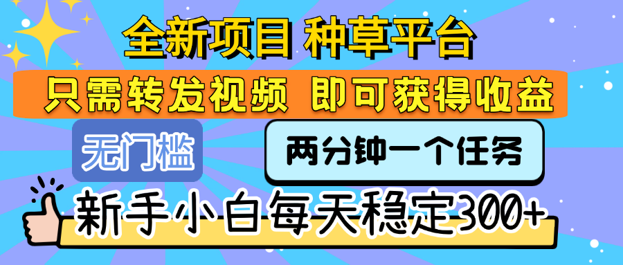 全新项目 种草平台 只需要转发任务视频 即可获得收益 新手小白每天稳定300+-知创网