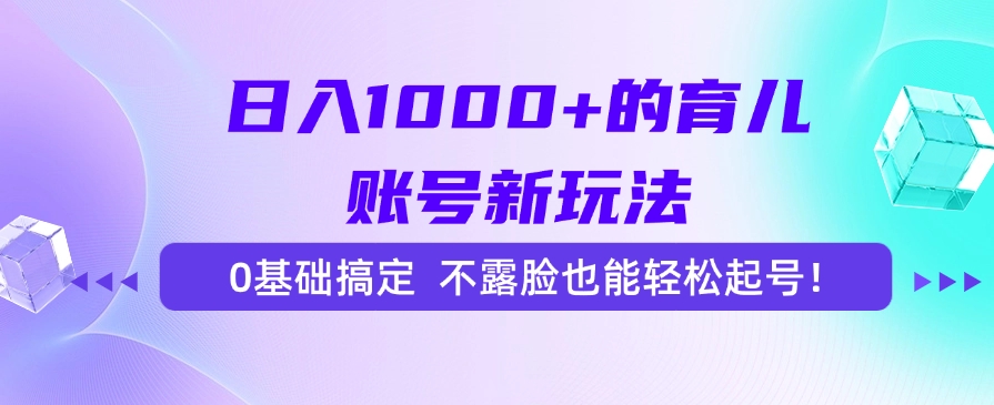 日入1000+的育儿账号新玩法，0基础搞定，不露脸也能轻松起号！-知创网